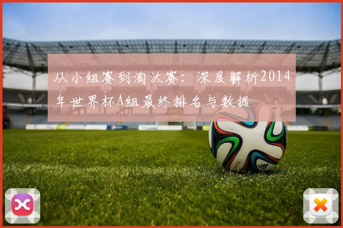 从小组赛到淘汰赛：深度解析2014年世界杯A组最终排名与数据