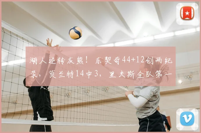 湖人逆转灰熊！东契奇44+12创两纪录，莫兰特14中3，里夫斯全队第一