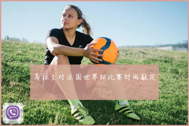 乌拉圭对法国世界杯比赛时间敲定