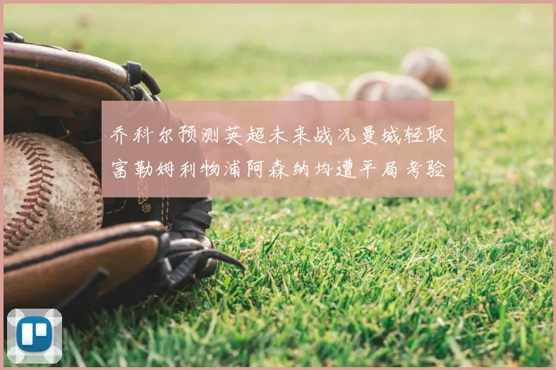 乔科尔预测英超未来战况曼城轻取富勒姆利物浦阿森纳均遭平局考验
