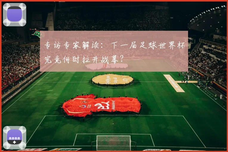 专访专家解读：下一届足球世界杯究竟何时拉开战幕？
