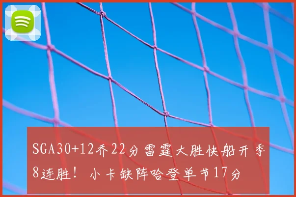 SGA30+12乔22分雷霆大胜快船开季8连胜！小卡缺阵哈登单节17分
