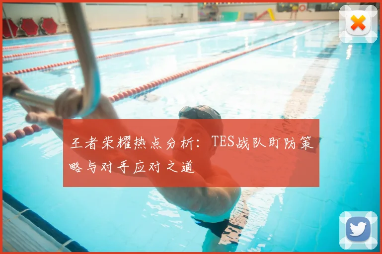 王者荣耀热点分析:TES战队盯防策略与对手应对之道