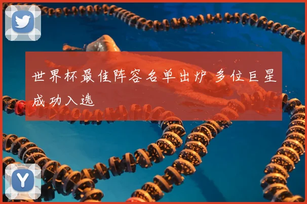 世界杯最佳阵容名单出炉 多位巨星成功入选