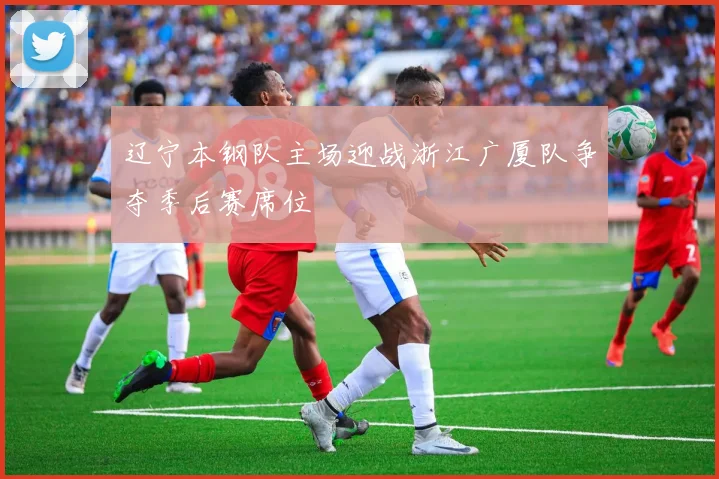 辽宁本钢队主场迎战浙江广厦队争夺季后赛席位