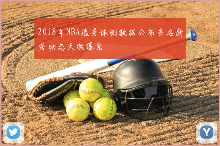 2018年NBA选秀体测数据公布多名新秀动态天赋曝光