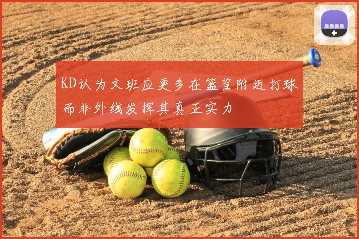 KD认为文班应更多在篮筐附近打球而非外线发挥其真正实力