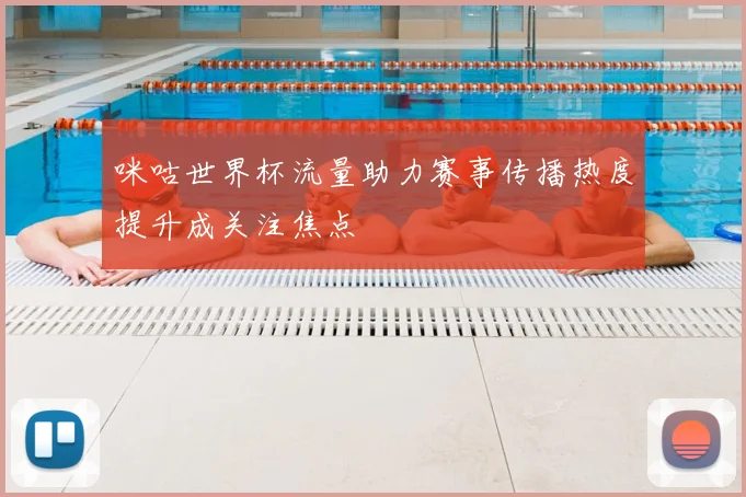 咪咕世界杯流量助力赛事传播热度提升成关注焦点
