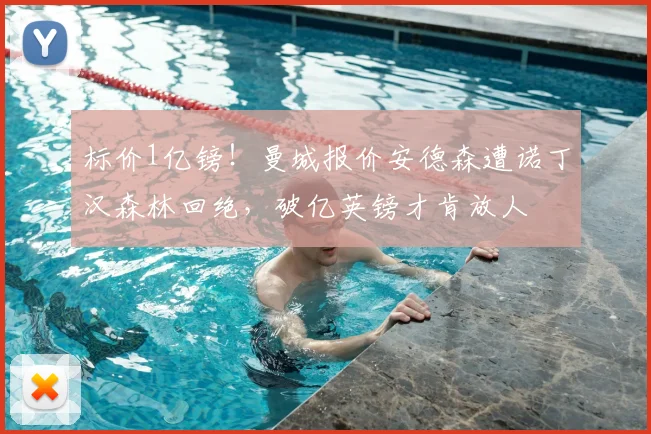 标价1亿镑!曼城报价安德森遭诺丁汉森林回绝,破亿英镑才肯放人