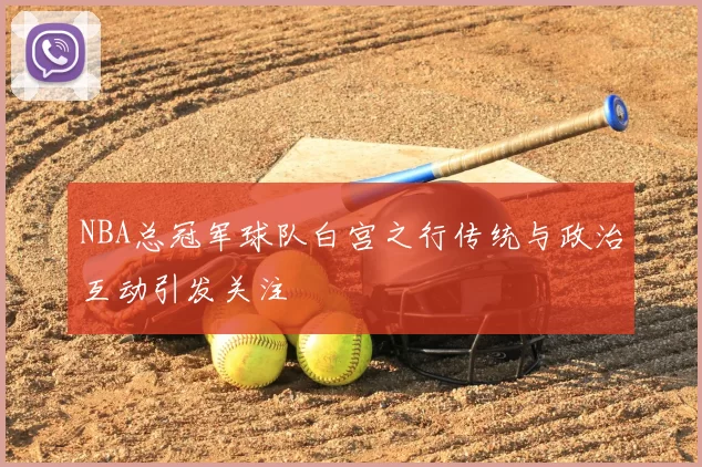 NBA总冠军球队白宫之行传统与政治互动引发关注