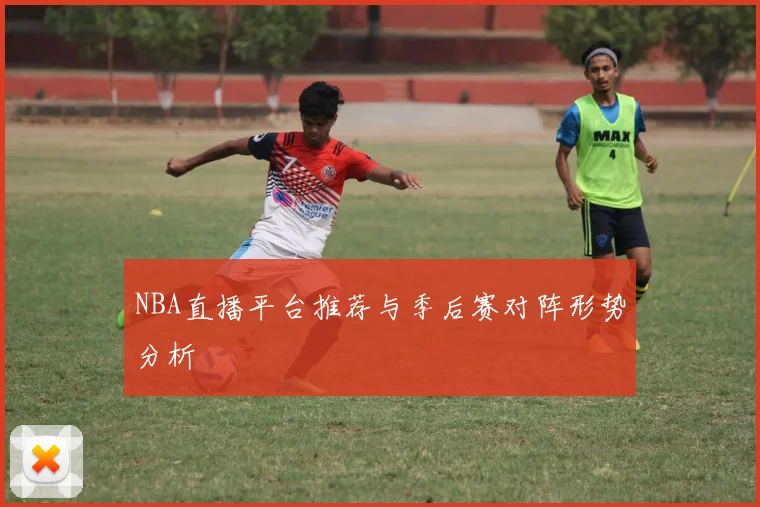 NBA直播平台推荐与季后赛对阵形势分析