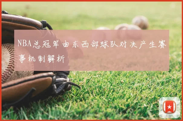 NBA总冠军由东西部球队对决产生赛事机制解析