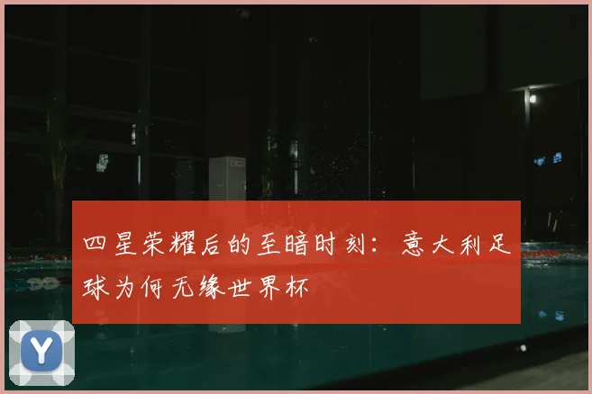 四星荣耀后的至暗时刻:意大利足球为何无缘世界杯