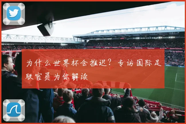 为什么世界杯会推迟？专访国际足联官员为你解读