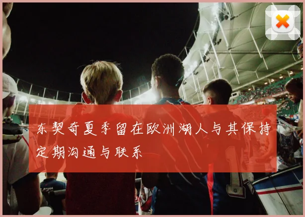 东契奇夏季留在欧洲湖人与其保持定期沟通与联系
