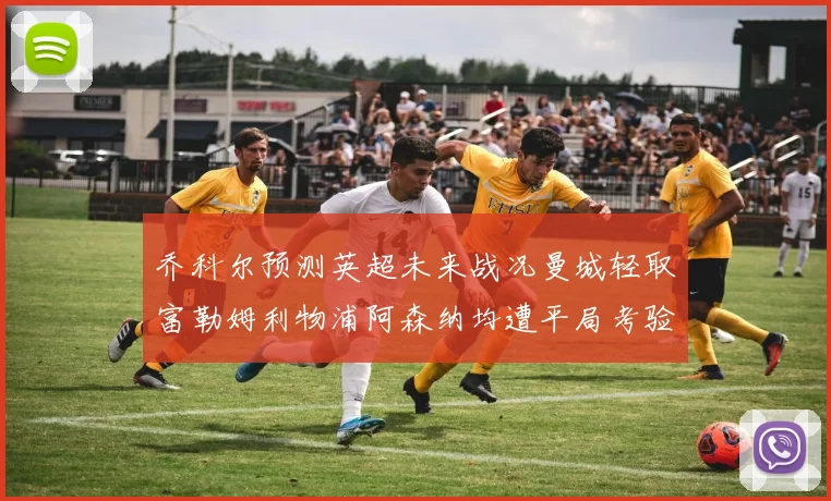 乔科尔预测英超未来战况曼城轻取富勒姆利物浦阿森纳均遭平局考验