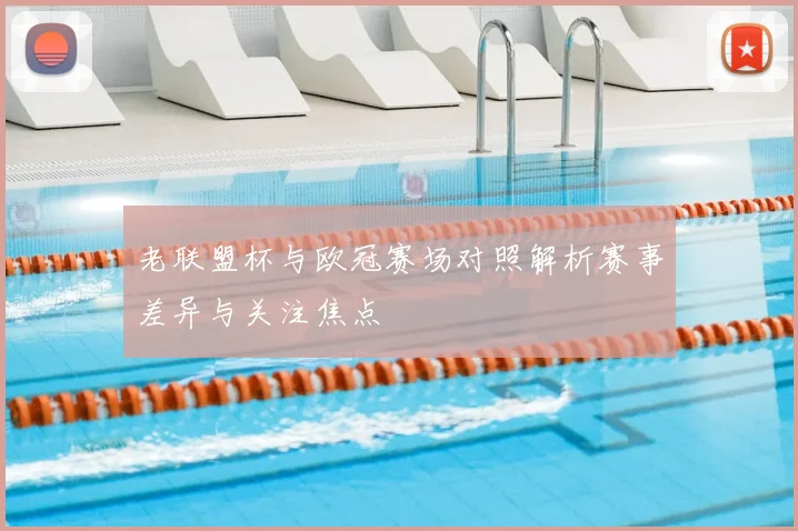 老联盟杯与欧冠赛场对照解析赛事差异与关注焦点