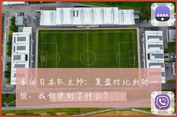 专访日本队主帅：复盘对比利时一役，我们学到了什么？